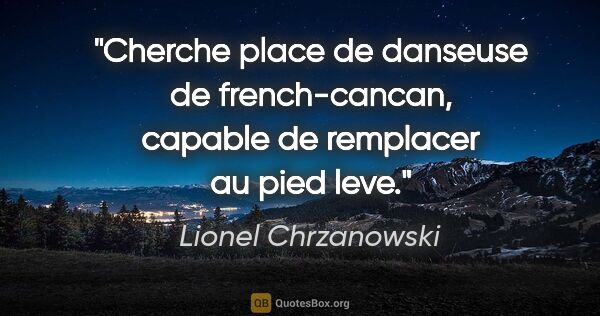 Lionel Chrzanowski citation: "Cherche place de danseuse de french-cancan, capable de..."