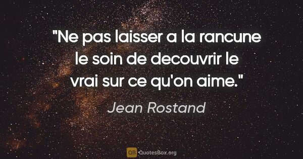 Jean Rostand citation: "Ne pas laisser a la rancune le soin de decouvrir le vrai sur..."
