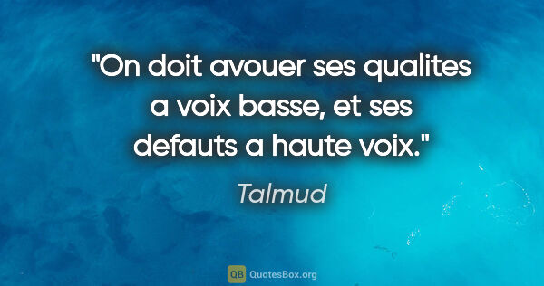 Talmud citation: "On doit avouer ses qualites a voix basse, et ses defauts a..."
