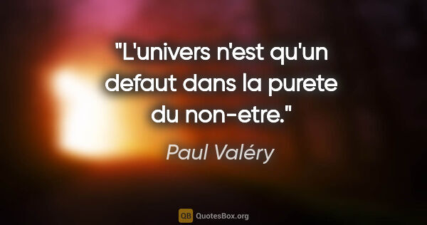 Paul Valéry citation: "L'univers n'est qu'un defaut dans la purete du non-etre."