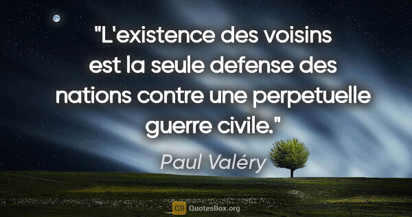 Paul Valéry citation: "L'existence des voisins est la seule defense des nations..."