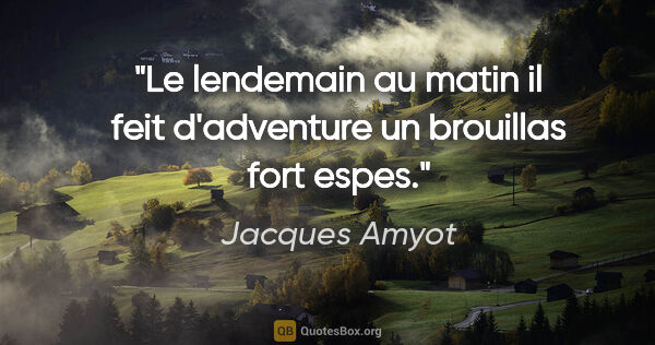 Jacques Amyot citation: "Le lendemain au matin il feit d'adventure un brouillas fort..."