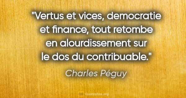 Charles Péguy citation: "Vertus et vices, democratie et finance, tout retombe en..."