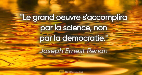 Joseph Ernest Renan citation: "Le grand oeuvre s'accomplira par la science, non par la..."