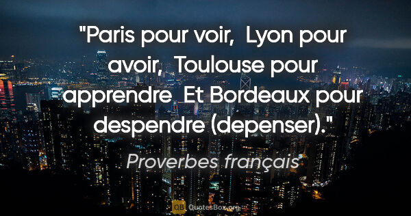 Proverbes français citation: "Paris pour voir,  Lyon pour avoir,  Toulouse pour apprendre ..."