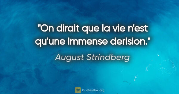 August Strindberg citation: "On dirait que la vie n'est qu'une immense derision."