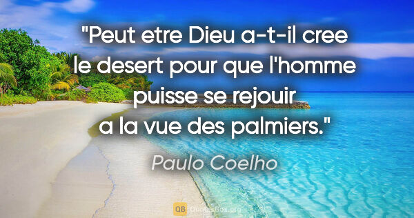 Paulo Coelho citation: "Peut etre Dieu a-t-il cree le desert pour que l'homme puisse..."