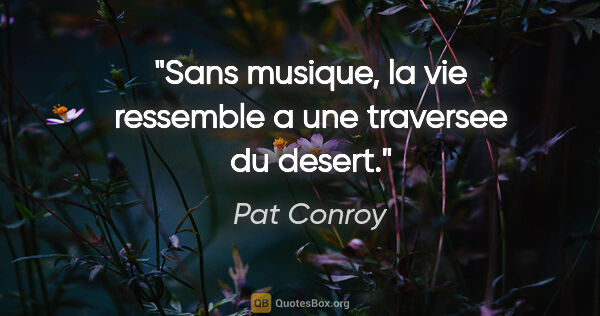 Pat Conroy citation: "Sans musique, la vie ressemble a une traversee du desert."