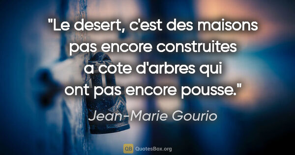Jean-Marie Gourio citation: "Le desert, c'est des maisons pas encore construites a cote..."