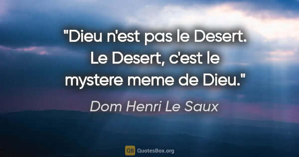 Dom Henri Le Saux citation: "Dieu n'est pas le Desert. Le Desert, c'est le mystere meme de..."