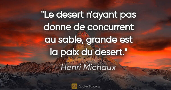 Henri Michaux citation: "Le desert n'ayant pas donne de concurrent au sable, grande est..."