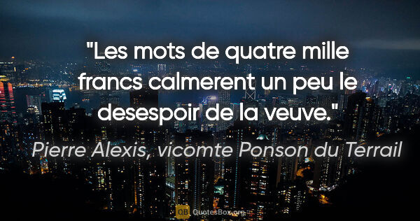 Pierre Alexis, vicomte Ponson du Terrail citation: "Les mots de «quatre mille francs» calmerent un peu le..."