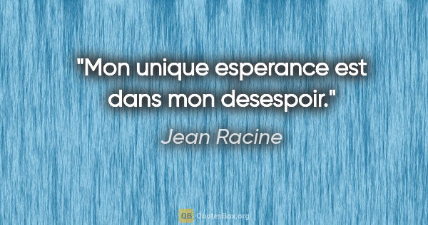 Jean Racine citation: "Mon unique esperance est dans mon desespoir."