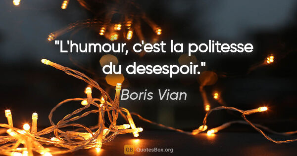 Boris Vian citation: "L'humour, c'est la politesse du desespoir."