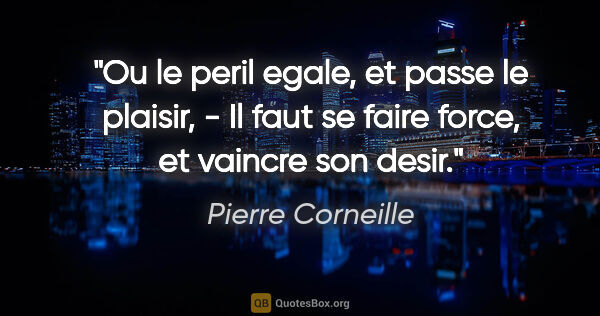 Pierre Corneille citation: "Ou le peril egale, et passe le plaisir, - Il faut se faire..."