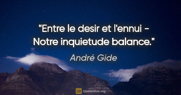 André Gide citation: "Entre le desir et l'ennui - Notre inquietude balance."