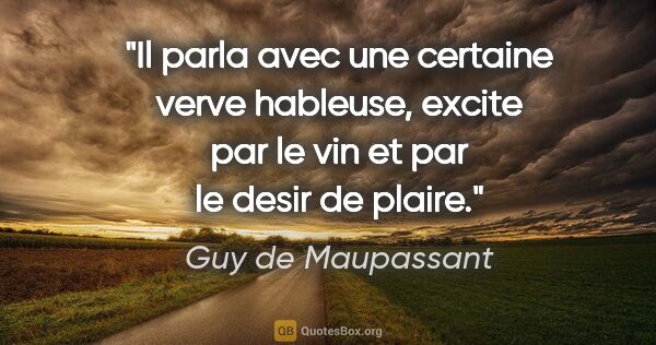 Guy de Maupassant citation: "Il parla avec une certaine verve hableuse, excite par le vin..."