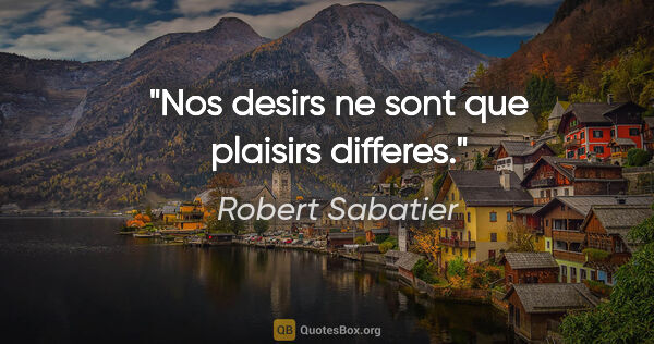 Robert Sabatier citation: "Nos desirs ne sont que plaisirs differes."