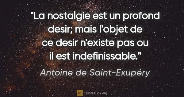 Antoine de Saint-Exupéry citation: "La nostalgie est un profond desir; mais l'objet de ce desir..."
