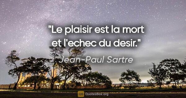 Jean-Paul Sartre citation: "Le plaisir est la mort et l'echec du desir."