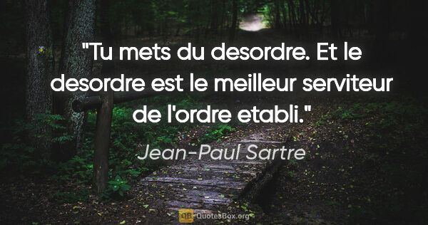 Jean-Paul Sartre citation: "Tu mets du desordre. Et le desordre est le meilleur serviteur..."