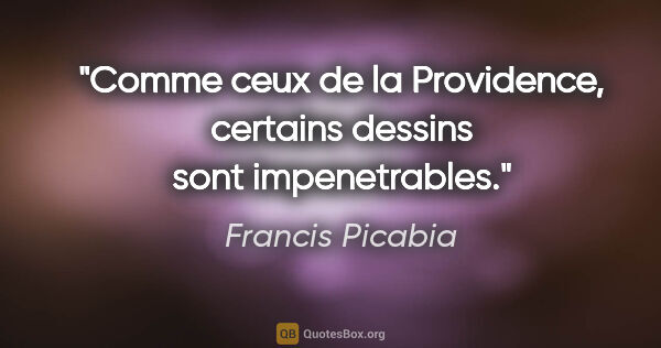 Francis Picabia citation: "Comme ceux de la Providence, certains dessins sont impenetrables."