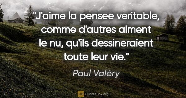 Paul Valéry citation: "J'aime la pensee veritable, comme d'autres aiment le nu,..."