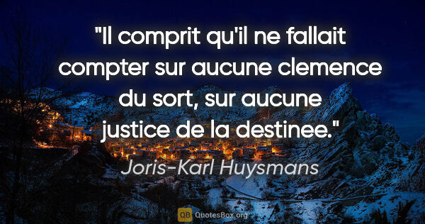 Joris-Karl Huysmans citation: "Il comprit qu'il ne fallait compter sur aucune clemence du..."