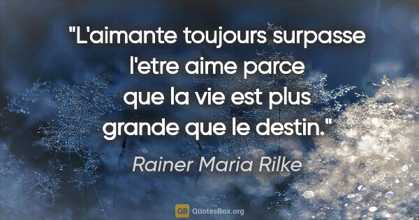 Rainer Maria Rilke citation: "L'aimante toujours surpasse l'etre aime parce que la vie est..."