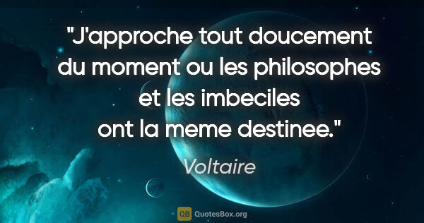 Voltaire citation: "J'approche tout doucement du moment ou les philosophes et les..."