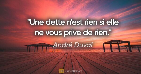 André Duval citation: "Une dette n'est rien si elle ne vous prive de rien."