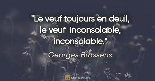 Georges Brassens citation: "Le veuf toujours en deuil, le veuf  Inconsolable, inconsolable."