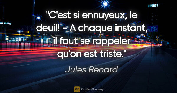 Jules Renard citation: "C'est si ennuyeux, le deuil! - A chaque instant, il faut se..."
