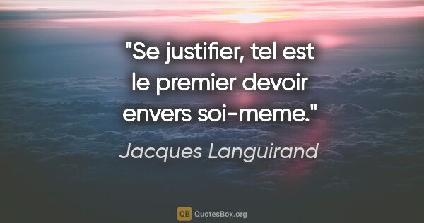 Jacques Languirand citation: "Se justifier, tel est le premier devoir envers soi-meme."