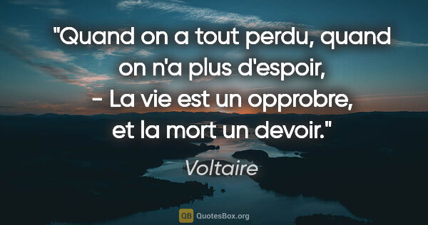Voltaire citation: "Quand on a tout perdu, quand on n'a plus d'espoir, - La vie..."