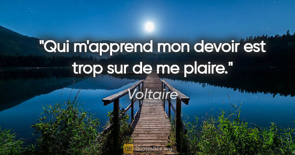 Voltaire citation: "Qui m'apprend mon devoir est trop sur de me plaire."