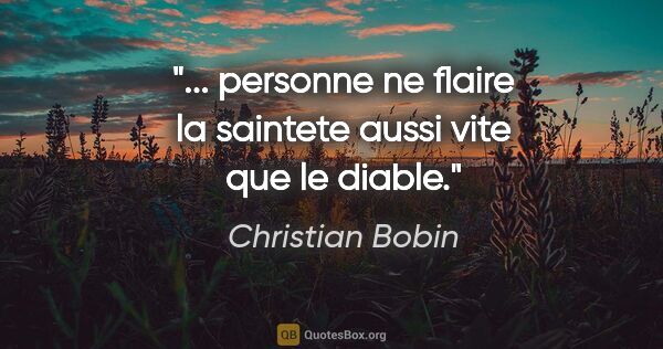 Christian Bobin citation: "... personne ne flaire la saintete aussi vite que le diable."