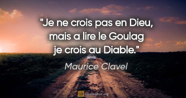 Maurice Clavel citation: "Je ne crois pas en Dieu, mais a lire le Goulag je crois au..."