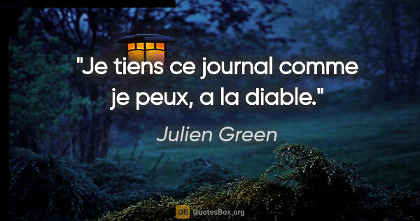 Julien Green citation: "Je tiens ce journal comme je peux, a la diable."