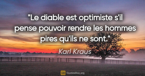 Karl Kraus citation: "Le diable est optimiste s'il pense pouvoir rendre les hommes..."
