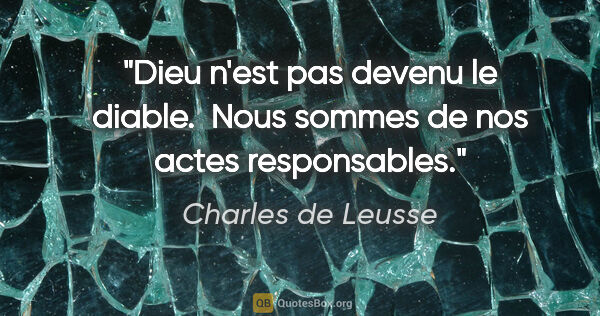 Charles de Leusse citation: "Dieu n'est pas devenu le diable.  Nous sommes de nos actes..."