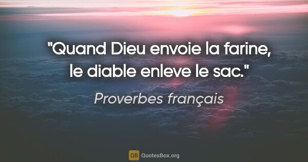Proverbes français citation: "Quand Dieu envoie la farine, le diable enleve le sac."