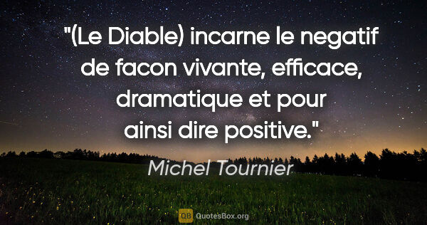 Michel Tournier citation: "(Le Diable) incarne le negatif de facon vivante, efficace,..."