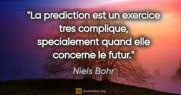 Niels Bohr citation: "La prediction est un exercice tres complique, specialement..."