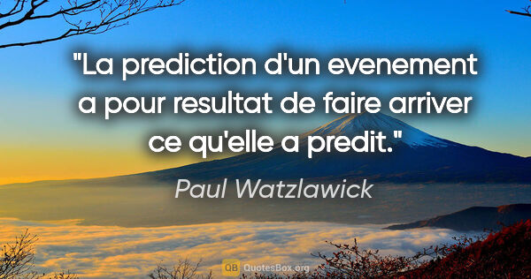 Paul Watzlawick citation: "La prediction d'un evenement a pour resultat de faire arriver..."