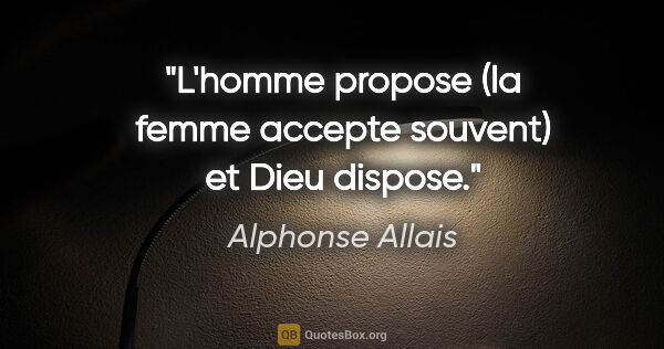 Alphonse Allais citation: "L'homme propose (la femme accepte souvent) et Dieu dispose."