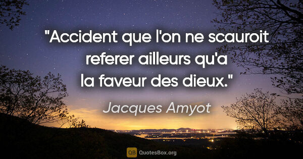 Jacques Amyot citation: "Accident que l'on ne scauroit referer ailleurs qu'a la faveur..."