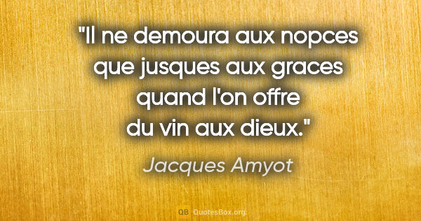Jacques Amyot citation: "Il ne demoura aux nopces que jusques aux graces quand l'on..."