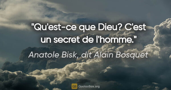Anatole Bisk, dit Alain Bosquet citation: "Qu'est-ce que Dieu? C'est un secret de l'homme."