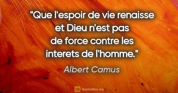 Albert Camus citation: "Que l'espoir de vie renaisse et Dieu n'est pas de force contre..."